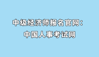 中級(jí)經(jīng)濟(jì)師報(bào)名官網(wǎng)：中國(guó)人事考試網(wǎng)