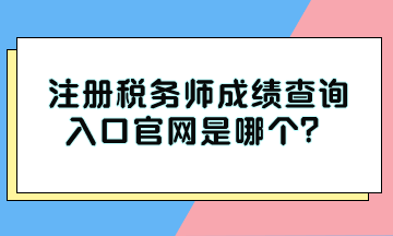 注冊(cè)稅務(wù)師成績(jī)查詢?nèi)肟诠倬W(wǎng)是哪個(gè)？