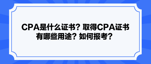 CPA是什么證書？取得CPA證書有哪些用途？如何報(bào)考？