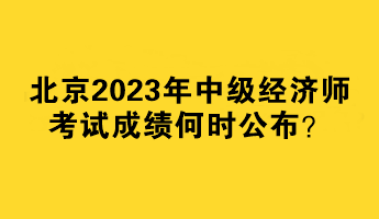 北京2023年中級經濟師考試成績何時公布？