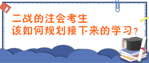 2024年注會報考時間已確定！二戰(zhàn)考生該如何規(guī)劃接下來的學(xué)習(xí)？