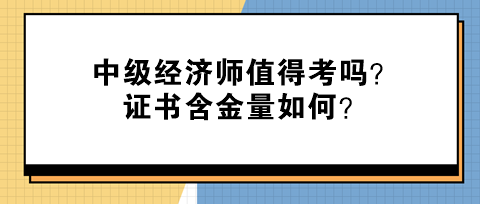 中級經(jīng)濟(jì)師值得考嗎？證書含金量如何？