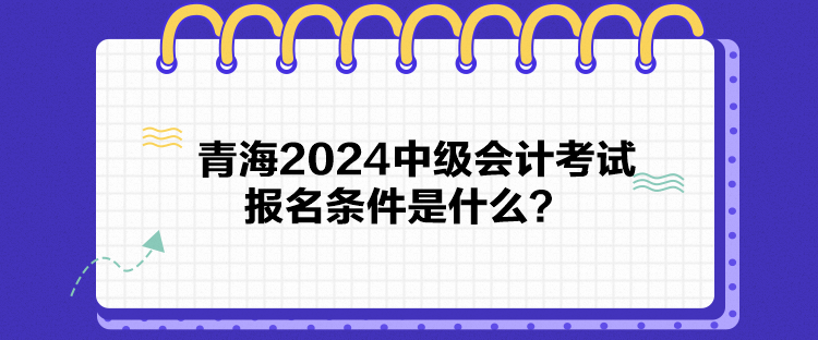 青海2024中級會計考試報名條件是什么？