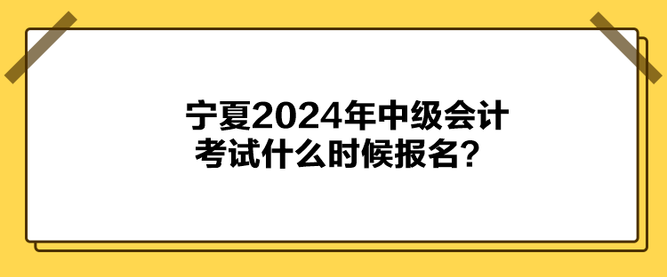 寧夏2024年中級(jí)會(huì)計(jì)考試什么時(shí)候報(bào)名？