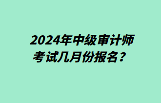 2024年中級(jí)審計(jì)師幾月份報(bào)名？