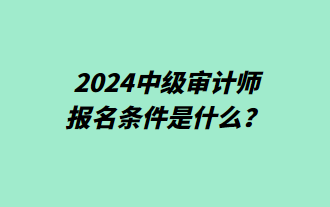 2024中級審計師報名條件是什么？