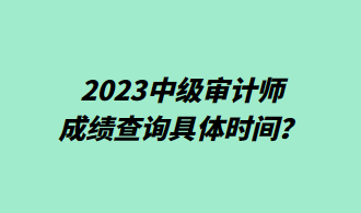 2023中級審計師成績查詢具體時間？