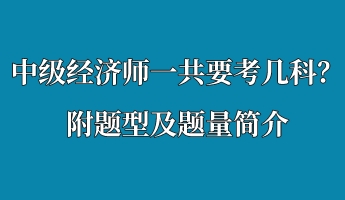 中級(jí)經(jīng)濟(jì)師一共要考幾科？附題型及題量簡(jiǎn)介