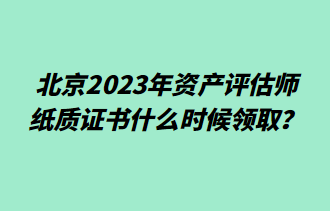 北京2023年資產(chǎn)評估師紙質(zhì)證書什么時候領(lǐng)取