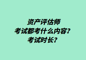 資產(chǎn)評(píng)估師考試都考什么內(nèi)容？考試時(shí)長(zhǎng)？