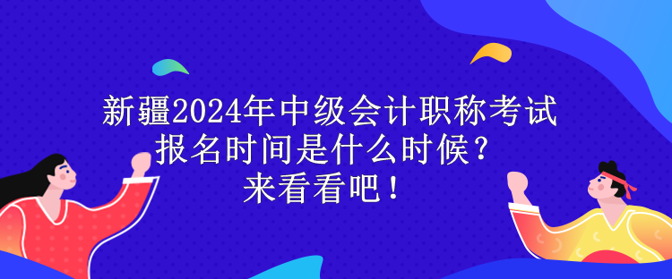 新疆2024年中級會計(jì)職稱考試報(bào)名時(shí)間是什么時(shí)候？來看看吧！