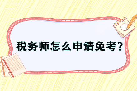 稅務(wù)師怎么申請(qǐng)免考？