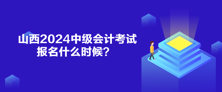 山西2024中級會計考試報名什么時候？