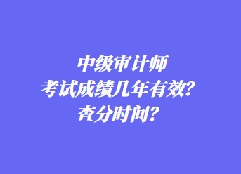 中級(jí)審計(jì)師考試成績幾年有效？查分時(shí)間？