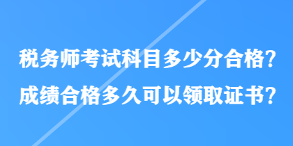 稅務(wù)師考試科目多少分合格？成績(jī)合格多久可以領(lǐng)取證書？