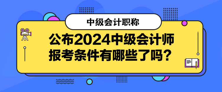 公布2024中級會計師報考條件有哪些了嗎？