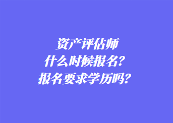 資產(chǎn)評(píng)估師什么時(shí)候報(bào)名？報(bào)名要求學(xué)歷嗎？