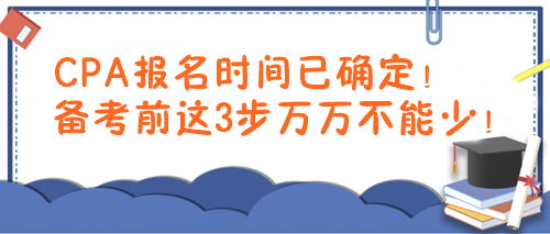 CPA報(bào)名時(shí)間已確定！備考前這3步萬(wàn)萬(wàn)不能少！