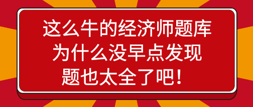 驚艷！這么牛的經(jīng)濟(jì)師題庫為什么沒早點發(fā)現(xiàn)，題也太全了吧！