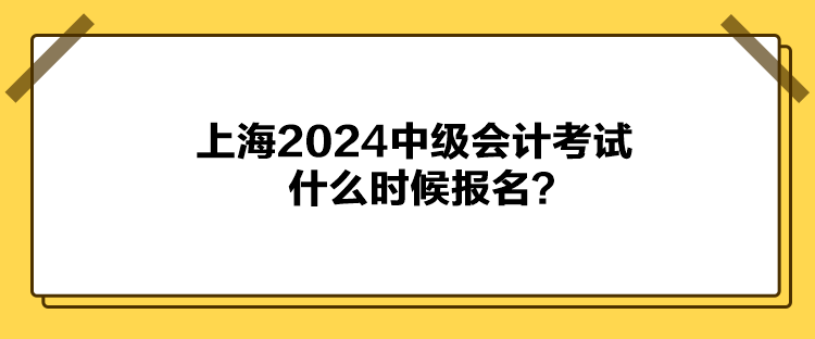 上海2024中級(jí)會(huì)計(jì)考試什么時(shí)候報(bào)名？