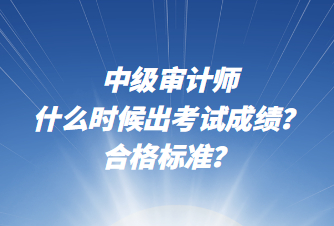 中級(jí)審計(jì)師什么時(shí)候出考試成績(jī)？合格標(biāo)準(zhǔn)？