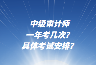 中級(jí)審計(jì)師一年考幾次？具體考試安排？