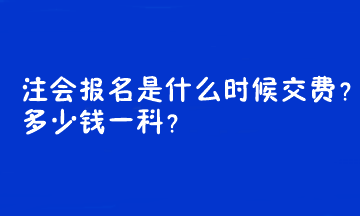 注會報名是什么時候交費？多少錢一科？