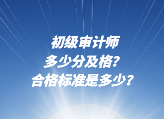 初級(jí)審計(jì)師多少分及格？合格標(biāo)準(zhǔn)是多少？