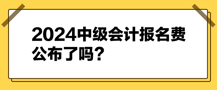 2024中級會計報名費公布了嗎？