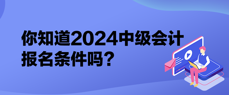 你知道2024中級會計報名條件嗎？