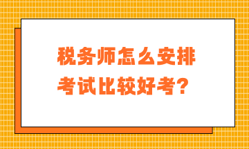 稅務(wù)師怎么安排考試比較好考？