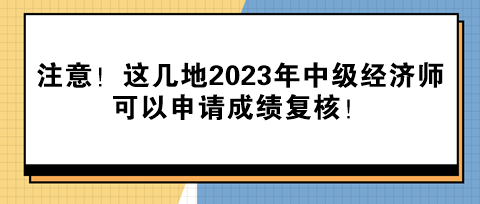 注意！這幾地2023年中級(jí)經(jīng)濟(jì)師可以申請成績復(fù)核！