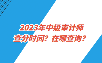 2023年中級審計(jì)師查分時(shí)間？在哪查詢？