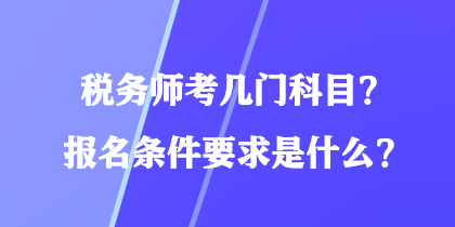 稅務(wù)師考幾門科目？報名條件要求是什么？