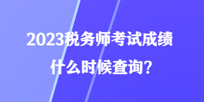 2023稅務(wù)師考試成績(jī)什么時(shí)候查詢？