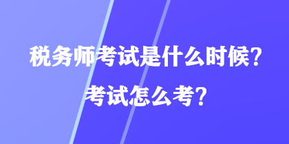 稅務(wù)師考試是什么時候？考試怎么考？