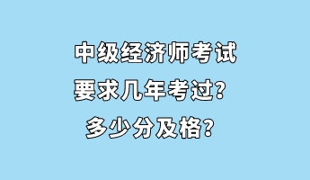 中級經(jīng)濟(jì)師考試要求幾年考過？多少分及格？