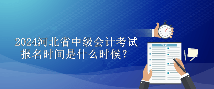 2024河北省中級會計考試報名時間是什么時候？