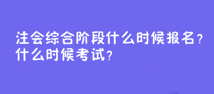 注會(huì)綜合階段什么時(shí)候報(bào)名？什么時(shí)候考試？