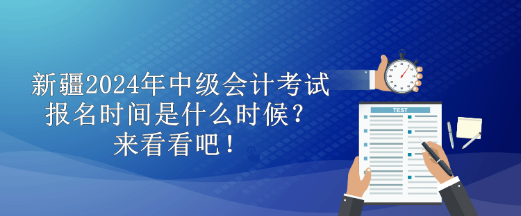 新疆2024年中級會計考試報名時間是什么時候？來看看吧！