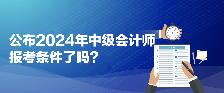 公布2024年中級(jí)會(huì)計(jì)師報(bào)考條件了嗎？