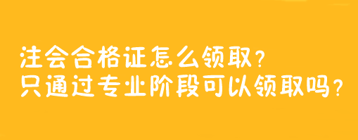 注會(huì)合格證怎么領(lǐng)??？只通過專業(yè)階段可以領(lǐng)取嗎？