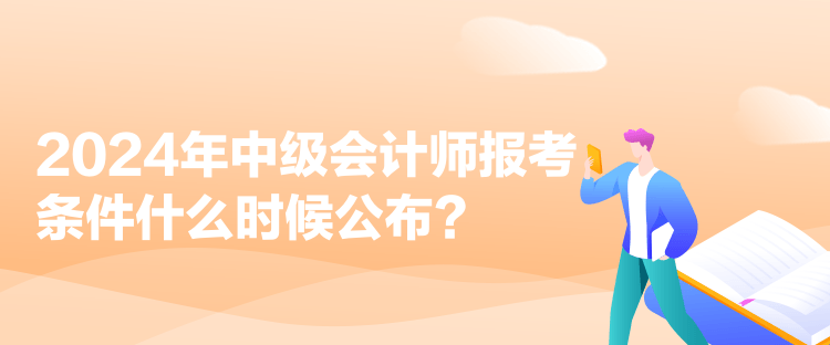 2024年中級(jí)會(huì)計(jì)師報(bào)考條件什么時(shí)候公布？