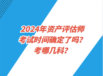 2024年資產(chǎn)評(píng)估師考試時(shí)間確定了嗎？考哪幾科？