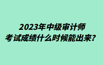 2023年中級審計師考試成績什么時候能出來？