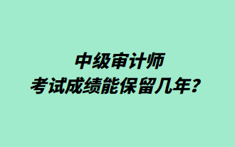 中級審計師考試成績能保留幾年？