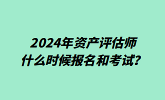 2024年資產(chǎn)評估師什么時候報名和考試？