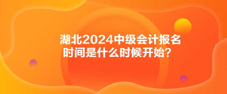 湖北2024中級(jí)會(huì)計(jì)報(bào)名時(shí)間是什么時(shí)候開(kāi)始？