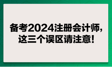 備考2024注冊會計師，這兩個誤區(qū)請注意！