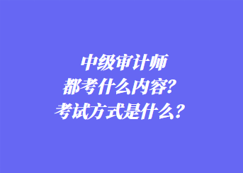 中級(jí)審計(jì)師都考什么內(nèi)容？考試方式是什么？